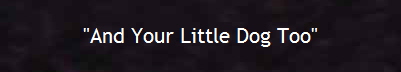 "And Your Little Dog Too"
